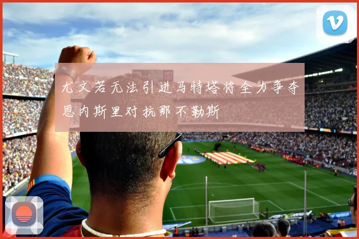 尤文若无法引进马特塔将全力争夺恩内斯里对抗那不勒斯